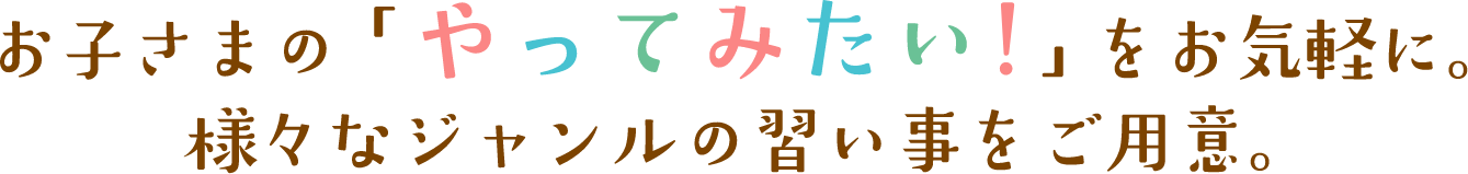 お子さまの「やってみたい！」をお気軽に。様々なジャンルの習い事をご用意。