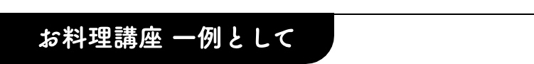 お料理講座 一例として